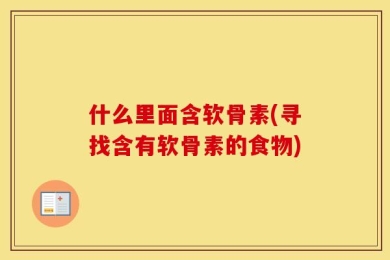 什么里面含软骨素(寻找含有软骨素的食物)