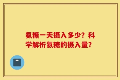 氨糖一天摄入多少？科学解析氨糖的摄入量？