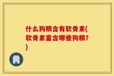 什么狗粮含有软骨素(软骨素富含哪些狗粮？)