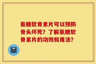 氨糖软骨素片可以预防骨头坏死？了解氨糖软骨素片的功效和用法？