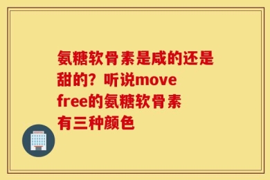 氨糖软骨素是咸的还是甜的？听说move free的氨糖软骨素有三种颜色