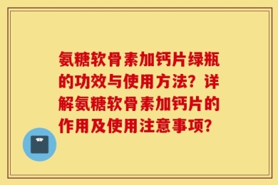 氨糖软骨素加钙片绿瓶的功效与使用方法？详解氨糖软骨素加钙片的作用及使用注意事项？