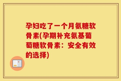 孕妇吃了一个月氨糖软骨素(孕期补充氨基葡萄糖软骨素：安全有效的选择)