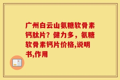 广州白云山氨糖软骨素钙肽片？健力多，氨糖软骨素钙片价格,说明书,作用