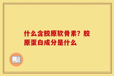 什么含胶原软骨素？胶原蛋白成分是什么