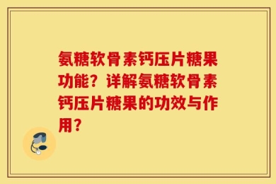 氨糖软骨素钙压片糖果功能？详解氨糖软骨素钙压片糖果的功效与作用？