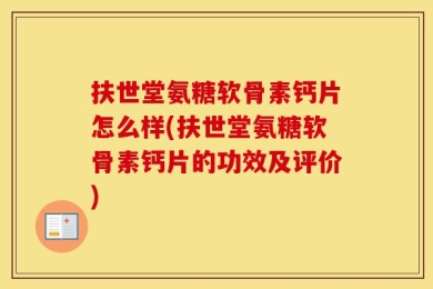 扶世堂氨糖软骨素钙片怎么样(扶世堂氨糖软骨素钙片的功效及评价)