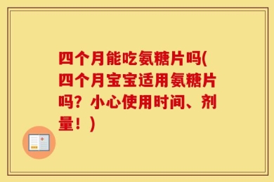 四个月能吃氨糖片吗(四个月宝宝适用氨糖片吗？小心使用时间、剂量！)