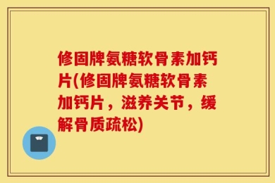 修固牌氨糖软骨素加钙片(修固牌氨糖软骨素加钙片，滋养关节，缓解骨质疏松)