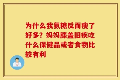 为什么我氨糖反而瘦了好多？妈妈膝盖旧疾吃什么保健品或者食物比较有利