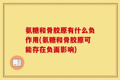 氨糖和骨胶原有什么负作用(氨糖和骨胶原可能存在负面影响)