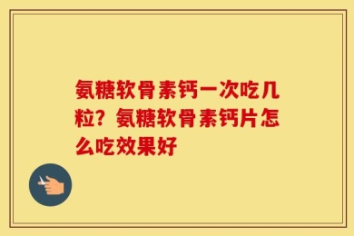 氨糖软骨素钙一次吃几粒？氨糖软骨素钙片怎么吃效果好