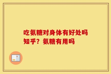 吃氨糖对身体有好处吗知乎？氨糖有用吗