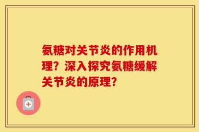 氨糖对关节炎的作用机理？深入探究氨糖缓解关节炎的原理？