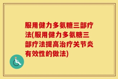 服用健力多氨糖三部疗法(服用健力多氨糖三部疗法提高治疗关节炎有效性的做法)