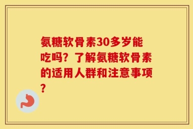 氨糖软骨素30多岁能吃吗？了解氨糖软骨素的适用人群和注意事项？