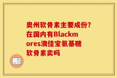 奥州软骨素主要成份？在国内有Blackmores澳佳宝氨基糖软骨素卖吗