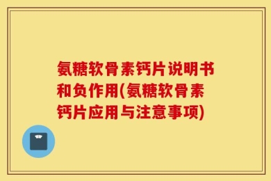 氨糖软骨素钙片说明书和负作用(氨糖软骨素钙片应用与注意事项)