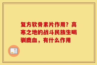 复方软骨素片作用？高寒之地的战斗民族生喝驯鹿血，有什么作用