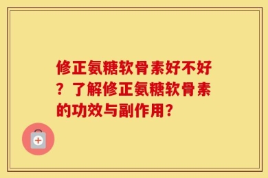 修正氨糖软骨素好不好？了解修正氨糖软骨素的功效与副作用？