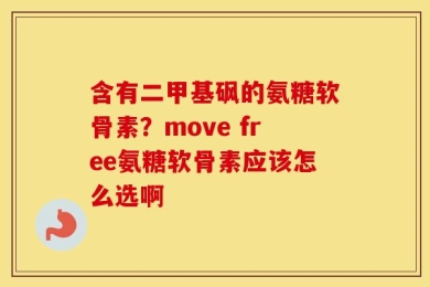 含有二甲基砜的氨糖软骨素？move free氨糖软骨素应该怎么选啊