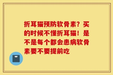 折耳猫预防软骨素？买的时候不懂折耳猫！是不是每个都会患病软骨素要不要提前吃