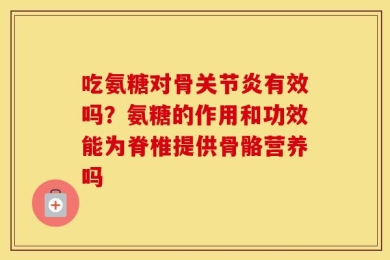 吃氨糖对骨关节炎有效吗？氨糖的作用和功效能为脊椎提供骨骼营养吗