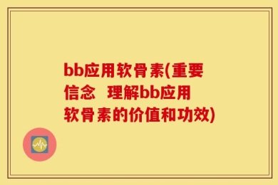bb应用软骨素(重要信念  理解bb应用软骨素的价值和功效)