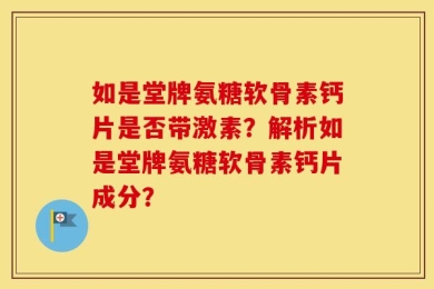 如是堂牌氨糖软骨素钙片是否带激素？解析如是堂牌氨糖软骨素钙片成分？