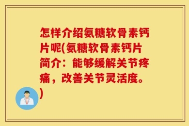 怎样介绍氨糖软骨素钙片呢(氨糖软骨素钙片简介：能够缓解关节疼痛，改善关节灵活度。)