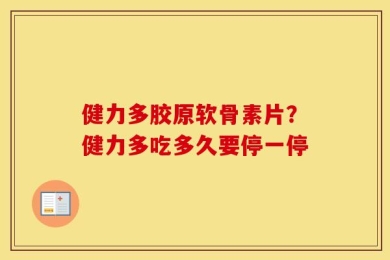 健力多胶原软骨素片？健力多吃多久要停一停
