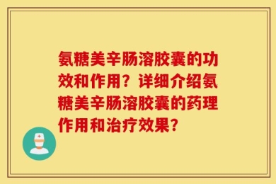 氨糖美辛肠溶胶囊的功效和作用？详细介绍氨糖美辛肠溶胶囊的药理作用和治疗效果？