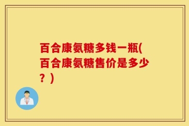 百合康氨糖多钱一瓶(百合康氨糖售价是多少？)