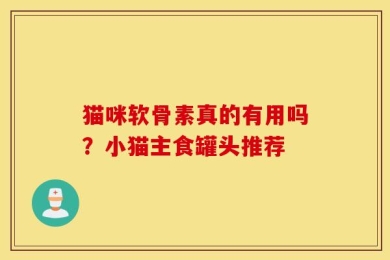 猫咪软骨素真的有用吗？小猫主食罐头推荐