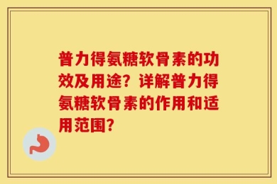 普力得氨糖软骨素的功效及用途？详解普力得氨糖软骨素的作用和适用范围？
