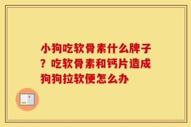 小狗吃软骨素什么牌子？吃软骨素和钙片造成狗狗拉软便怎么办