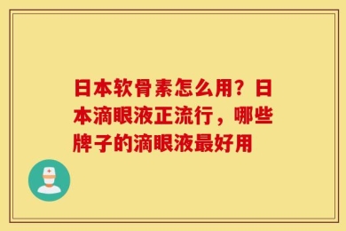 日本软骨素怎么用？日本滴眼液正流行，哪些牌子的滴眼液最好用