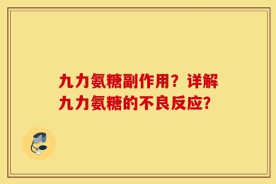 九力氨糖副作用？详解九力氨糖的不良反应？