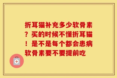 折耳猫补充多少软骨素？买的时候不懂折耳猫！是不是每个都会患病软骨素要不要提前吃