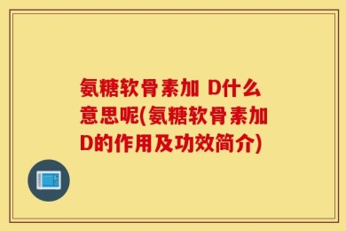 氨糖软骨素加 D什么意思呢(氨糖软骨素加D的作用及功效简介)