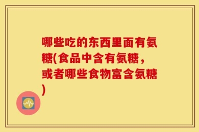 哪些吃的东西里面有氨糖(食品中含有氨糖，或者哪些食物富含氨糖)