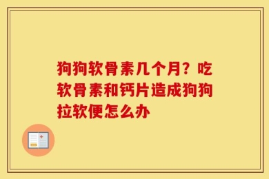 狗狗软骨素几个月？吃软骨素和钙片造成狗狗拉软便怎么办