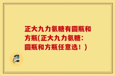 正大九力氨糖有圆瓶和方瓶(正大九力氨糖：圆瓶和方瓶任意选！)