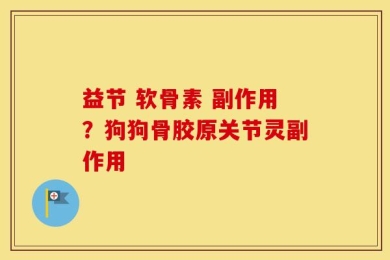 益节 软骨素 副作用？狗狗骨胶原关节灵副作用