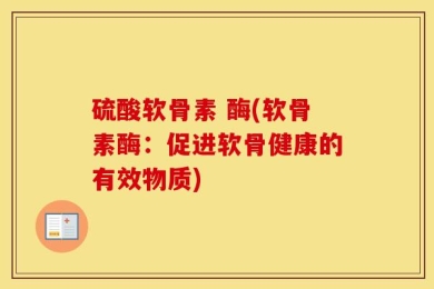 硫酸软骨素 酶(软骨素酶：促进软骨健康的有效物质)