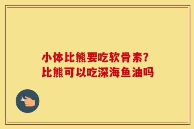 小体比熊要吃软骨素？比熊可以吃深海鱼油吗