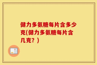 健力多氨糖每片含多少克(健力多氨糖每片含几克？)
