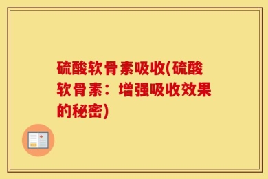 硫酸软骨素吸收(硫酸软骨素：增强吸收效果的秘密)