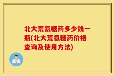 北大荒氨糖药多少钱一瓶(北大荒氨糖药价格查询及使用方法)