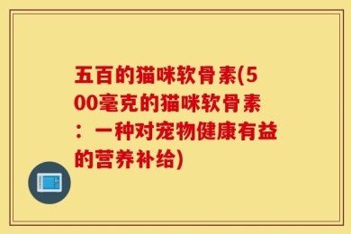 五百的猫咪软骨素(500毫克的猫咪软骨素：一种对宠物健康有益的营养补给)